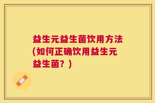 益生元益生菌饮用方法(如何正确饮用益生元益生菌？)