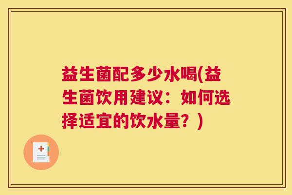 益生菌配多少水喝(益生菌饮用建议：如何选择适宜的饮水量？)