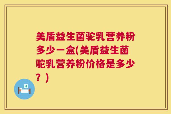 美盾益生菌驼乳营养粉多少一盒(美盾益生菌驼乳营养粉价格是多少？)