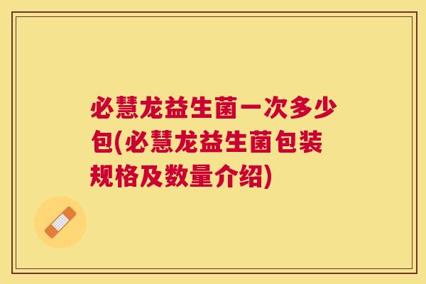 必慧龙益生菌一次多少包(必慧龙益生菌包装规格及数量介绍)