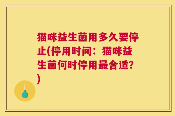 猫咪益生菌用多久要停止(停用时间：猫咪益生菌何时停用最合适？)