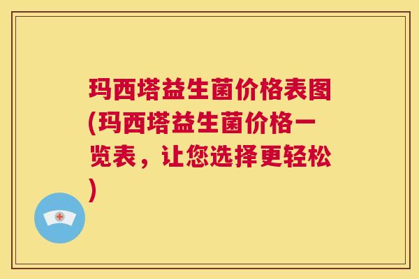 玛西塔益生菌价格表图(玛西塔益生菌价格一览表，让您选择更轻松)