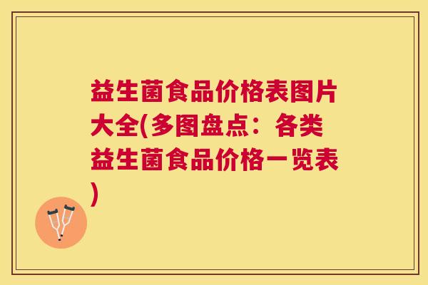 益生菌食品价格表图片大全(多图盘点：各类益生菌食品价格一览表)