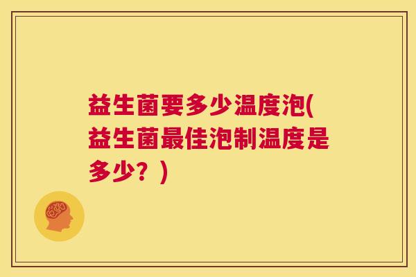 益生菌要多少温度泡(益生菌最佳泡制温度是多少？)
