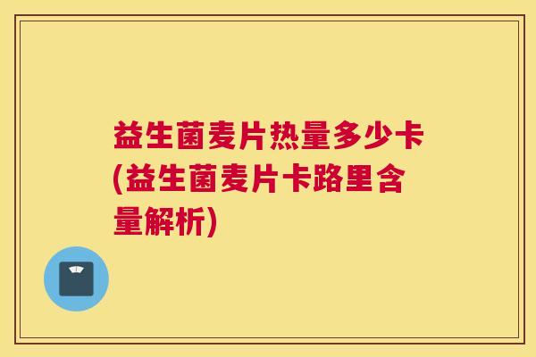 益生菌麦片热量多少卡(益生菌麦片卡路里含量解析)