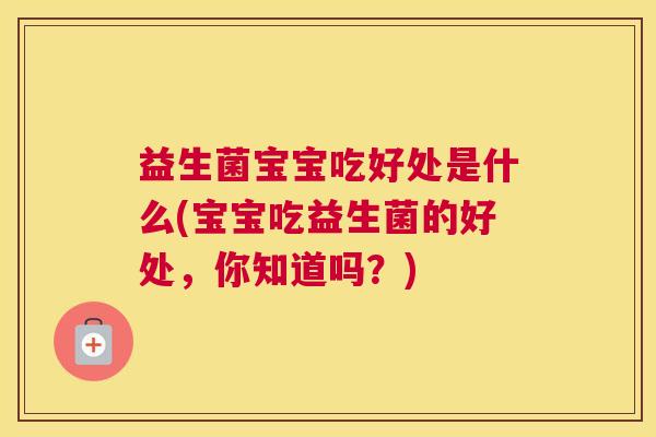 益生菌宝宝吃好处是什么(宝宝吃益生菌的好处，你知道吗？)