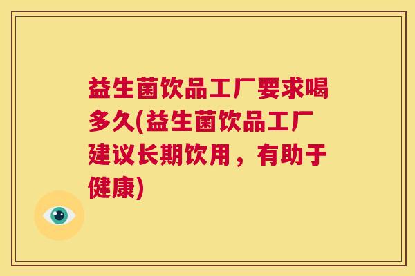 益生菌饮品工厂要求喝多久(益生菌饮品工厂建议长期饮用，有助于健康)