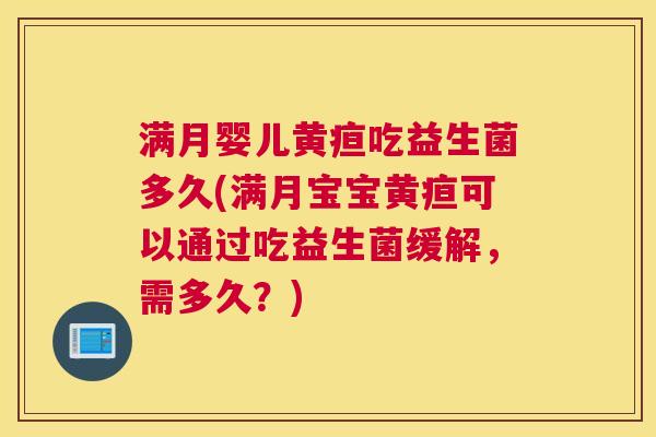 满月婴儿黄疸吃益生菌多久(满月宝宝黄疸可以通过吃益生菌缓解，需多久？)