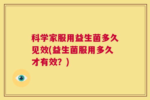 科学家服用益生菌多久见效(益生菌服用多久才有效？)