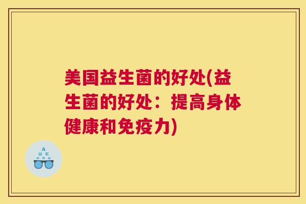 美国益生菌的好处(益生菌的好处：提高身体健康和免疫力)