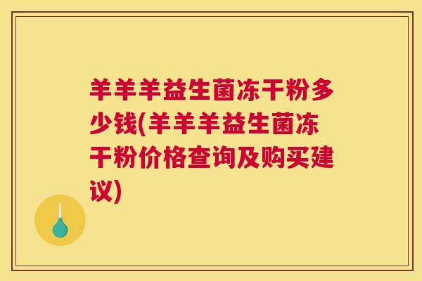 羊羊羊益生菌冻干粉多少钱(羊羊羊益生菌冻干粉价格查询及购买建议)