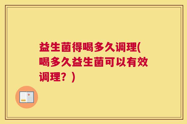 益生菌得喝多久调理(喝多久益生菌可以有效调理？)