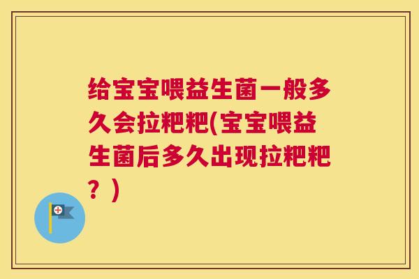 给宝宝喂益生菌一般多久会拉粑粑(宝宝喂益生菌后多久出现拉粑粑？)