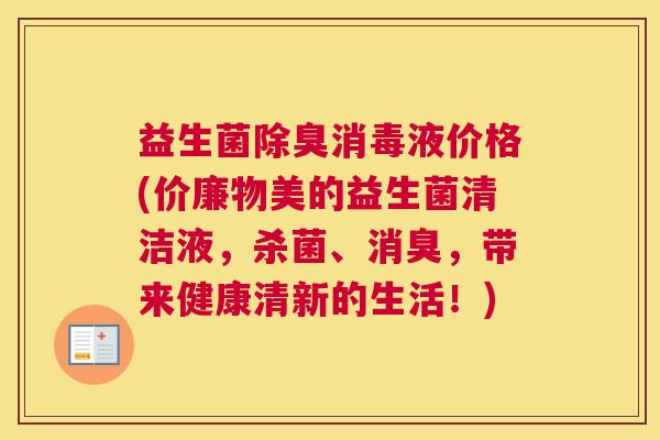 益生菌除臭消毒液价格(价廉物美的益生菌清洁液，杀菌、消臭，带来健康清新的生活！)