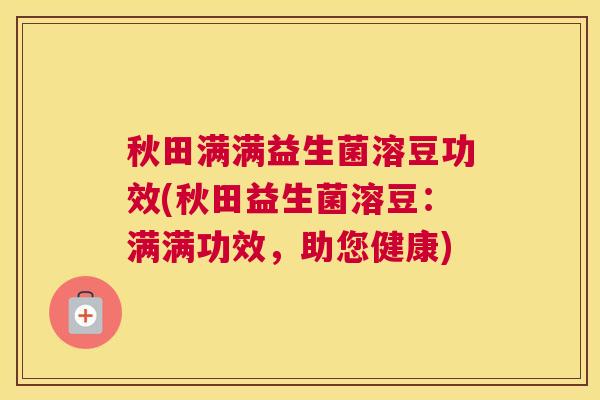 秋田满满益生菌溶豆功效(秋田益生菌溶豆：满满功效，助您健康)