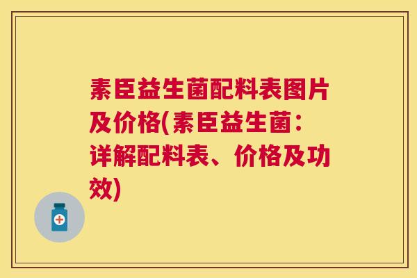 素臣益生菌配料表图片及价格(素臣益生菌：详解配料表、价格及功效)