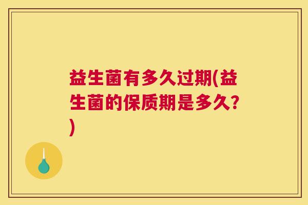 益生菌有多久过期(益生菌的保质期是多久？)