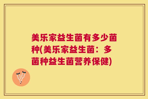 美乐家益生菌有多少菌种(美乐家益生菌：多菌种益生菌营养保健)