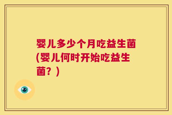 婴儿多少个月吃益生菌(婴儿何时开始吃益生菌？)