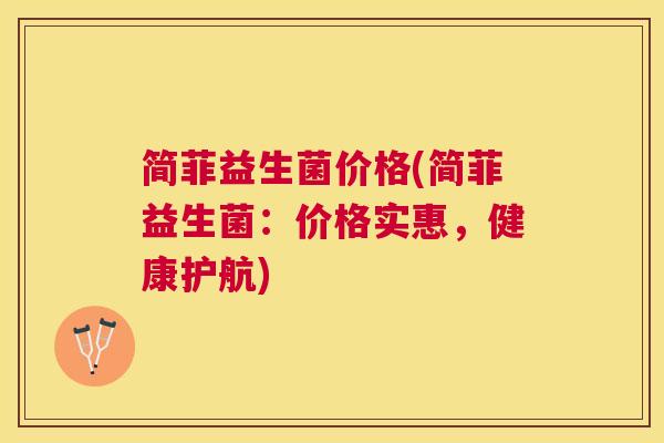简菲益生菌价格(简菲益生菌：价格实惠，健康护航)