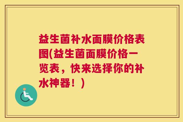 益生菌补水面膜价格表图(益生菌面膜价格一览表，快来选择你的补水神器！)