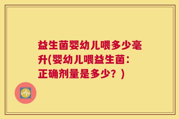 益生菌婴幼儿喂多少毫升(婴幼儿喂益生菌：正确剂量是多少？)