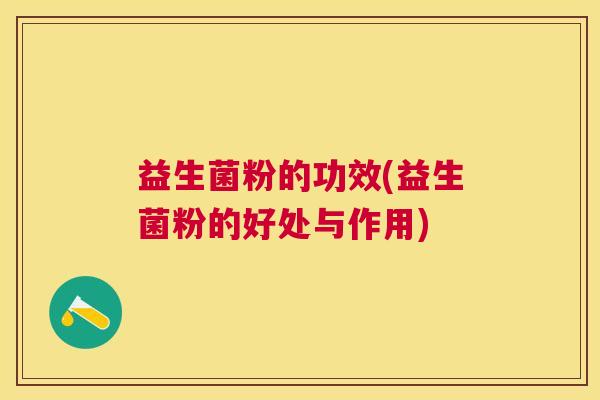 益生菌粉的功效(益生菌粉的好处与作用)