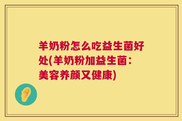 羊奶粉怎么吃益生菌好处(羊奶粉加益生菌：美容养颜又健康)