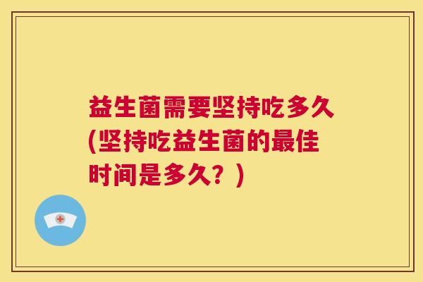 益生菌需要坚持吃多久(坚持吃益生菌的最佳时间是多久？)