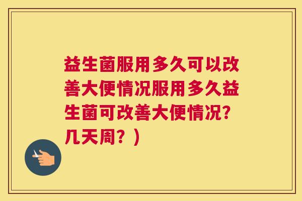 益生菌服用多久可以改善大便情况服用多久益生菌可改善大便情况？几天周？)