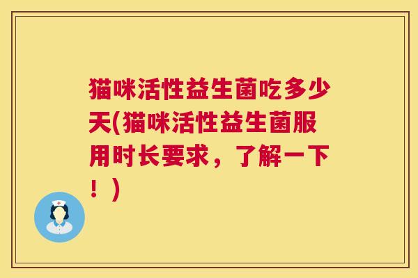 猫咪活性益生菌吃多少天(猫咪活性益生菌服用时长要求，了解一下！)