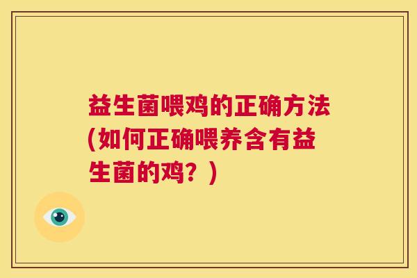 益生菌喂鸡的正确方法(如何正确喂养含有益生菌的鸡？)