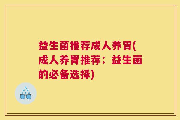 益生菌推荐成人养胃(成人养胃推荐：益生菌的必备选择)