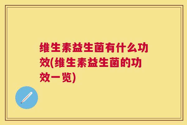 维生素益生菌有什么功效(维生素益生菌的功效一览)