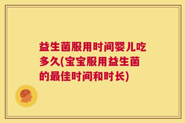 益生菌服用时间婴儿吃多久(宝宝服用益生菌的最佳时间和时长)