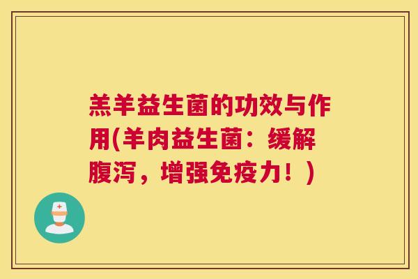 羔羊益生菌的功效与作用(羊肉益生菌：缓解腹泻，增强免疫力！)