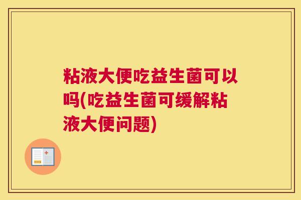 粘液大便吃益生菌可以吗(吃益生菌可缓解粘液大便问题)