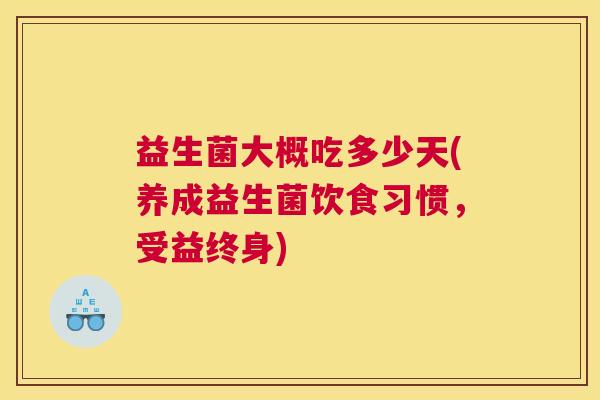 益生菌大概吃多少天(养成益生菌饮食习惯，受益终身)
