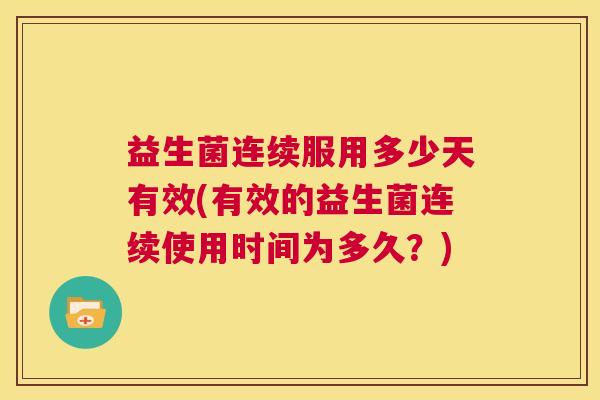 益生菌连续服用多少天有效(有效的益生菌连续使用时间为多久？)