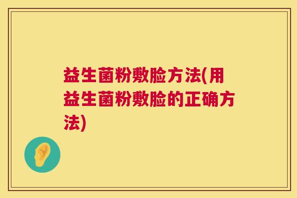 益生菌粉敷脸方法(用益生菌粉敷脸的正确方法)