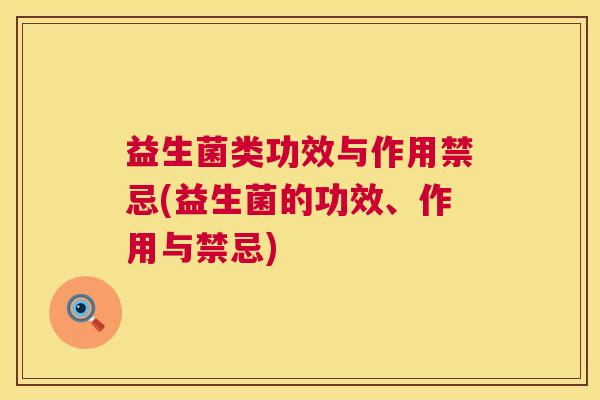 益生菌类功效与作用禁忌(益生菌的功效、作用与禁忌)