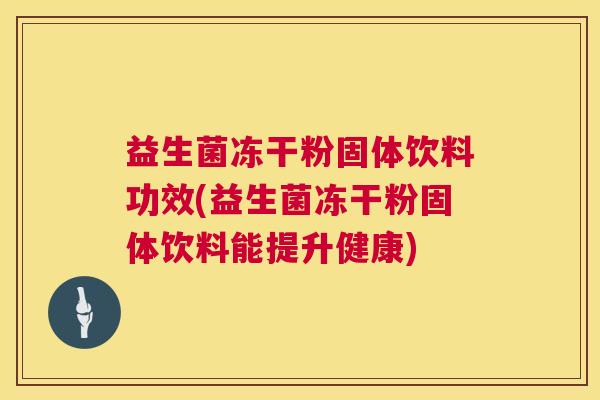 益生菌冻干粉固体饮料功效(益生菌冻干粉固体饮料能提升健康)
