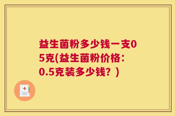 益生菌粉多少钱一支05克(益生菌粉价格：0.5克装多少钱？)