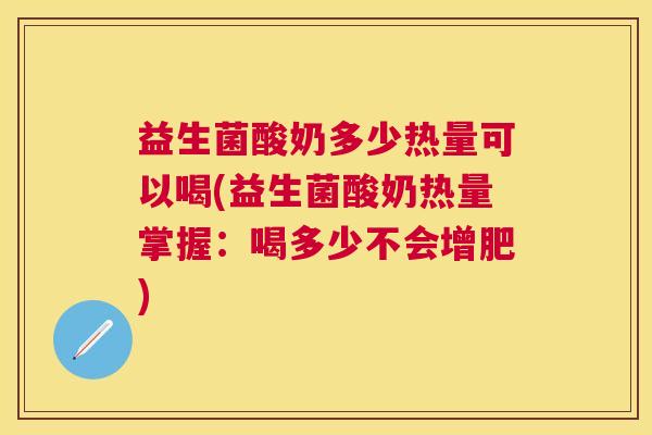 益生菌酸奶多少热量可以喝(益生菌酸奶热量掌握：喝多少不会增肥)