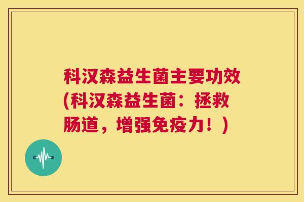 科汉森益生菌主要功效(科汉森益生菌：拯救肠道，增强免疫力！)