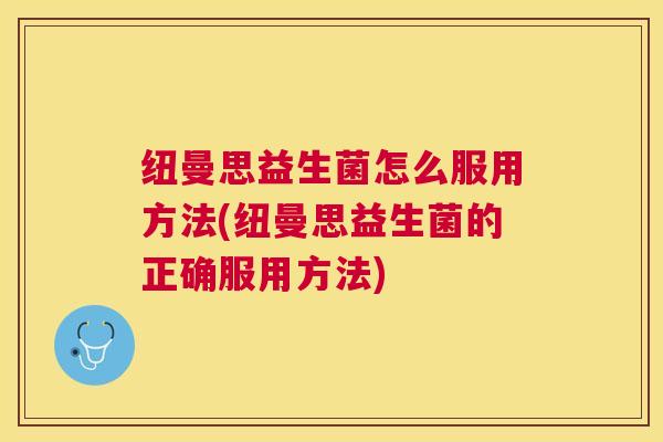 纽曼思益生菌怎么服用方法(纽曼思益生菌的正确服用方法)