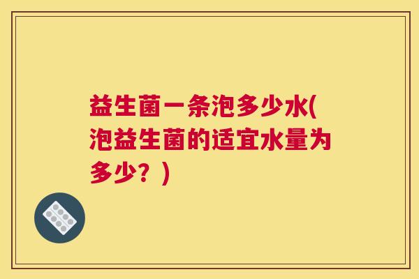 益生菌一条泡多少水(泡益生菌的适宜水量为多少？)