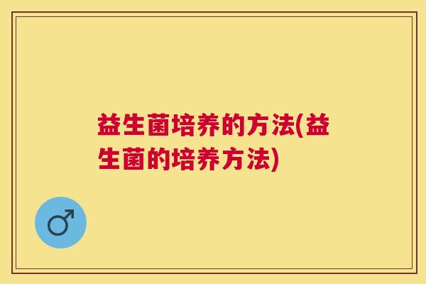 益生菌培养的方法(益生菌的培养方法)