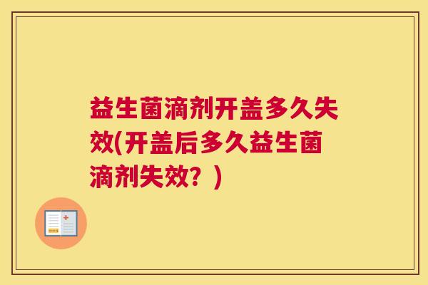 益生菌滴剂开盖多久失效(开盖后多久益生菌滴剂失效？)