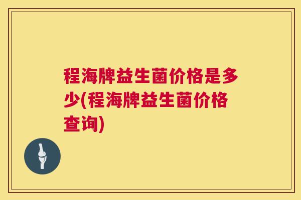 程海牌益生菌价格是多少(程海牌益生菌价格查询)